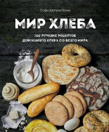 Обложка книги Мир хлеба. 100 лучших рецептов домашнего хлеба со всего мира