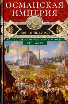 Обложка книги Османская империя. Шесть столетий от возвышения до упадка. XIV-XX вв.