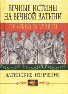 Обложка книги Вечные истины на вечной латыни. De verbo in verbum. Латинские изречения