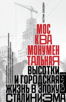 Обложка книги Москва монументальная. Высотки и городская жизнь в эпоху сталинизма