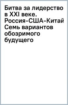 Обложка книги Битва за лидерство в ХХI веке. Россия-США-Китай. Семь вариантов обозримого будущего