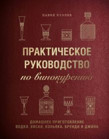 Обложка книги Практическое руководство по винокурению. Домашнее приготовление водки, виски, коньяка, бренди и джин