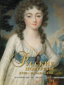 Обложка книги Русские портреты XVIII - начала ХХ вв. Материалы по иконографии. Выпуск 3