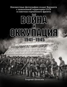 Обложка книги Война и оккупация. Неизвестные фотографии солдат Вермахта с захва
ченной территории СССР