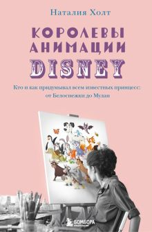 Обложка книги Королевы анимации Disney. Кто и как придумывал всем известных принцесс. От Белоснежки до Мулан