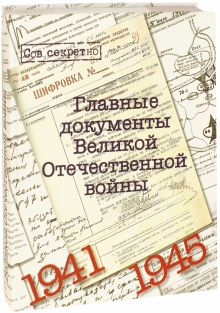 Обложка книги Главные документы Великой Отечественной Войны 1941-1945