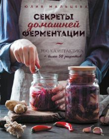 Обложка книги Секреты домашней ферментации. Наука и практика + Более 50 рецептов