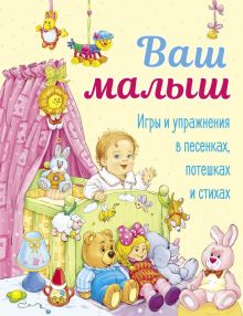 Обложка книги Ваш малыш. Игры и упражнения в песенках, потешках и стихах