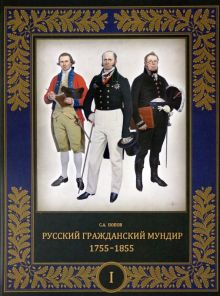 Обложка книги Русский гражданский мундир. 1755–1855. В 3-х томах. Том I