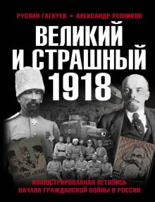 Обложка книги Великий и страшный 1918 год. Иллюстрированная летопись начала Гражданской войны в России