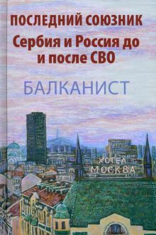 Обложка книги Последний союзник. Сербия и Россия до и после СВО. Балканист