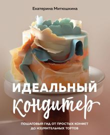 Обложка книги Идеальный кондитер. Пошаговый гид от простых конфет до изумительных тортов