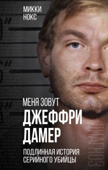 Обложка книги Меня зовут Джеффри Дамер. Подлинная история серийного убийцы