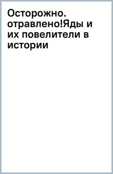 Обложка книги Осторожно, отравлено! Яды и их повелители в истории человечества