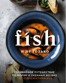 Обложка книги Fish и не только. Кулинарное путешествие по морям и океанам без виз