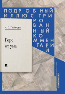 Обложка книги Горе от ума: комедия в четырех действиях в стихах. Подробный иллюстрированный комментарий